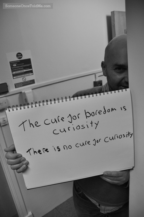 The Cure For Boredom Is Curiosity. There Is No Cure For Curiosity.
