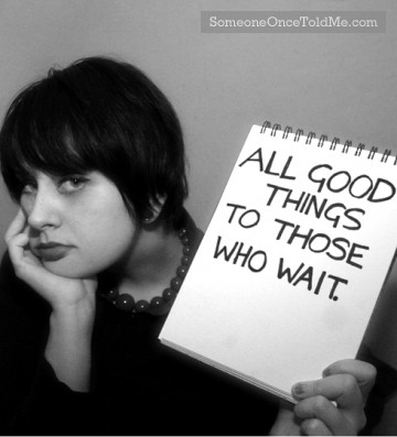 All Good Things To Those Who Wait